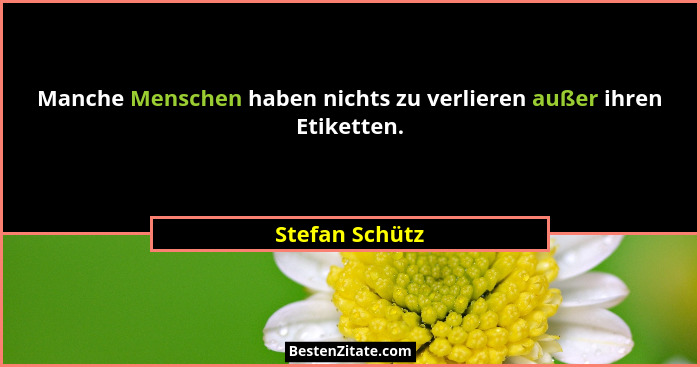 Manche Menschen haben nichts zu verlieren außer ihren Etiketten.... - Stefan Schütz