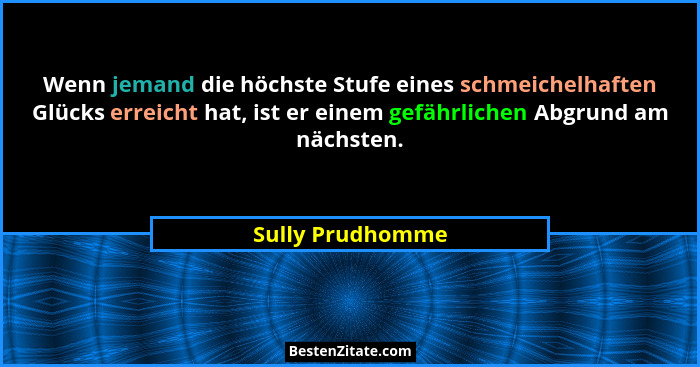 Wenn jemand die höchste Stufe eines schmeichelhaften Glücks erreicht hat, ist er einem gefährlichen Abgrund am nächsten.... - Sully Prudhomme