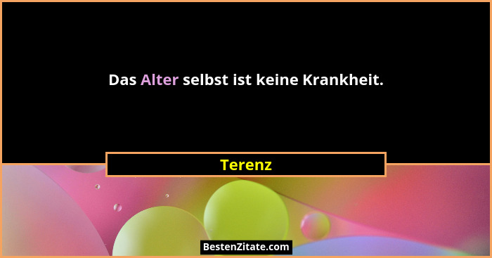 Das Alter selbst ist keine Krankheit.... - Terenz