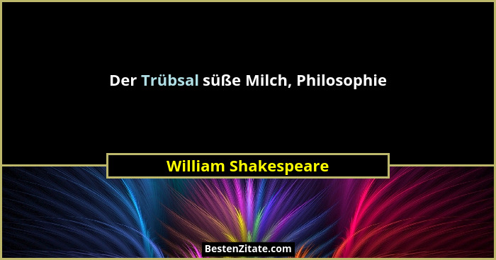 Der Trübsal süße Milch, Philosophie... - William Shakespeare