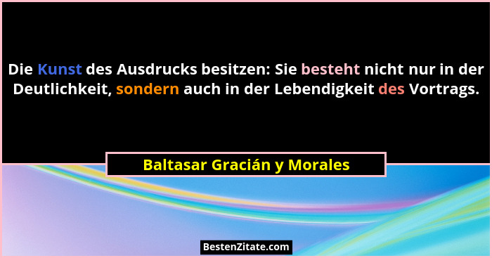 Die Kunst des Ausdrucks besitzen: Sie besteht nicht nur in der Deutlichkeit, sondern auch in der Lebendigkeit des Vortrag... - Baltasar Gracián y Morales