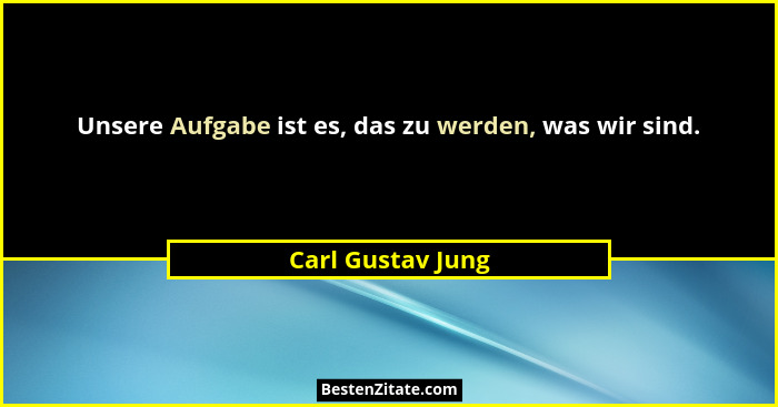 Unsere Aufgabe ist es, das zu werden, was wir sind.... - Carl Gustav Jung