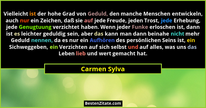 Vielleicht ist der hohe Grad von Geduld, den manche Menschen entwickeln, auch nur ein Zeichen, daß sie auf jede Freude, jeden Trost, je... - Carmen Sylva