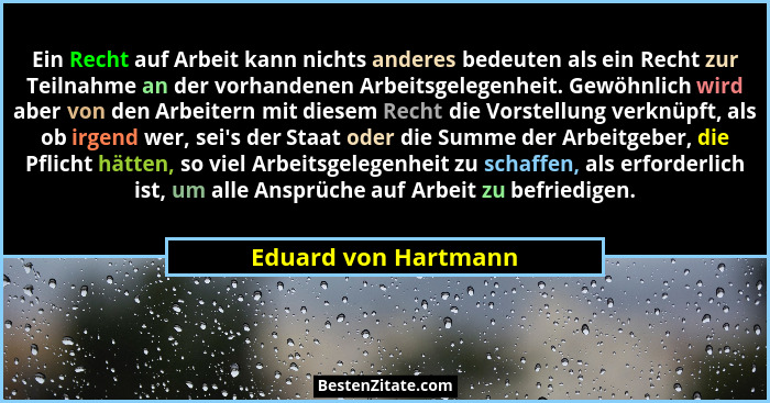 Ein Recht auf Arbeit kann nichts anderes bedeuten als ein Recht zur Teilnahme an der vorhandenen Arbeitsgelegenheit. Gewöhnlich... - Eduard von Hartmann