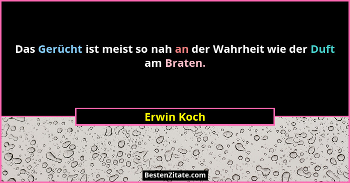 Das Gerücht ist meist so nah an der Wahrheit wie der Duft am Braten.... - Erwin Koch