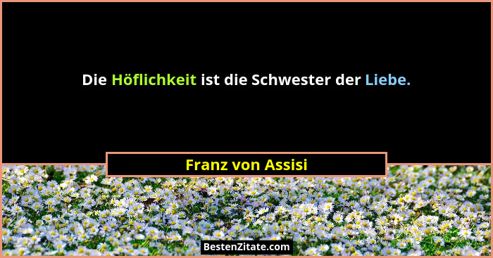 Die Höflichkeit ist die Schwester der Liebe.... - Franz von Assisi