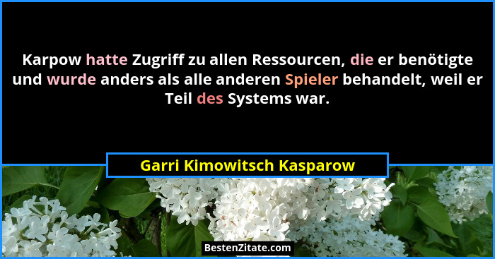 Karpow hatte Zugriff zu allen Ressourcen, die er benötigte und wurde anders als alle anderen Spieler behandelt, weil er Te... - Garri Kimowitsch Kasparow