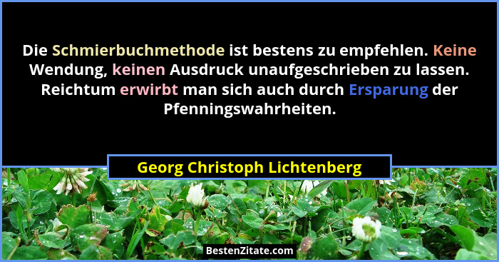 Die Schmierbuchmethode ist bestens zu empfehlen. Keine Wendung, keinen Ausdruck unaufgeschrieben zu lassen. Reichtum erw... - Georg Christoph Lichtenberg
