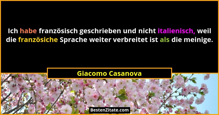 Ich habe französisch geschrieben und nicht italienisch, weil die französiche Sprache weiter verbreitet ist als die meinige.... - Giacomo Casanova