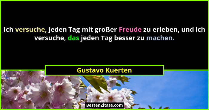 Ich versuche, jeden Tag mit großer Freude zu erleben, und ich versuche, das jeden Tag besser zu machen.... - Gustavo Kuerten
