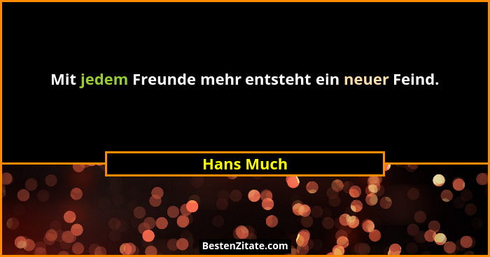 Mit jedem Freunde mehr entsteht ein neuer Feind.... - Hans Much