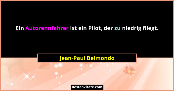 Ein Autorennfahrer ist ein Pilot, der zu niedrig fliegt.... - Jean-Paul Belmondo