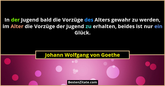 In der Jugend bald die Vorzüge des Alters gewahr zu werden, im Alter die Vorzüge der Jugend zu erhalten, beides ist nur e... - Johann Wolfgang von Goethe