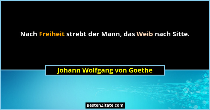 Nach Freiheit strebt der Mann, das Weib nach Sitte.... - Johann Wolfgang von Goethe