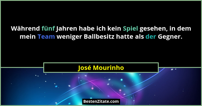 Während fünf Jahren habe ich kein Spiel gesehen, in dem mein Team weniger Ballbesitz hatte als der Gegner.... - José Mourinho