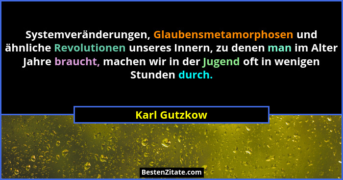 Systemveränderungen, Glaubensmetamorphosen und ähnliche Revolutionen unseres Innern, zu denen man im Alter Jahre braucht, machen wir in... - Karl Gutzkow