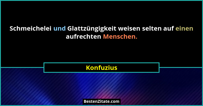 Schmeichelei und Glattzüngigkeit weisen selten auf einen aufrechten Menschen.... - Konfuzius