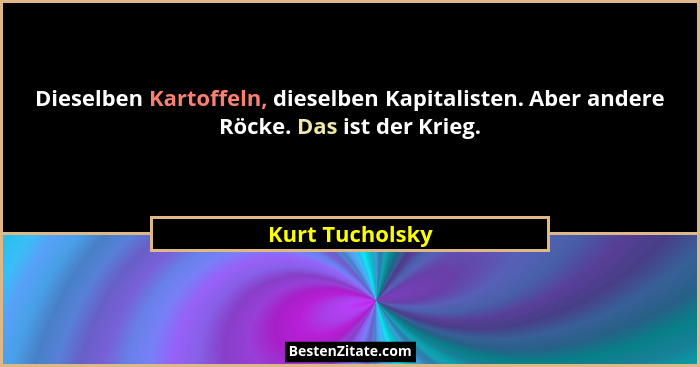 Dieselben Kartoffeln, dieselben Kapitalisten. Aber andere Röcke. Das ist der Krieg.... - Kurt Tucholsky