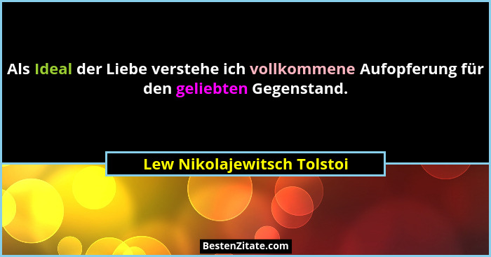 Als Ideal der Liebe verstehe ich vollkommene Aufopferung für den geliebten Gegenstand.... - Lew Nikolajewitsch Tolstoi