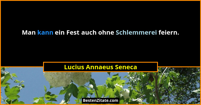 Man kann ein Fest auch ohne Schlemmerei feiern.... - Lucius Annaeus Seneca