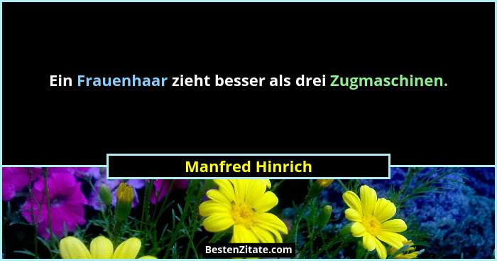 Ein Frauenhaar zieht besser als drei Zugmaschinen.... - Manfred Hinrich