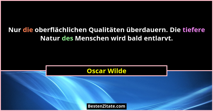 Nur die oberflächlichen Qualitäten überdauern. Die tiefere Natur des Menschen wird bald entlarvt.... - Oscar Wilde