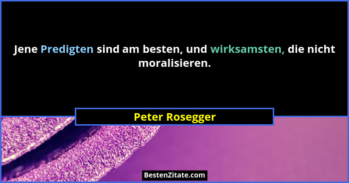 Jene Predigten sind am besten, und wirksamsten, die nicht moralisieren.... - Peter Rosegger