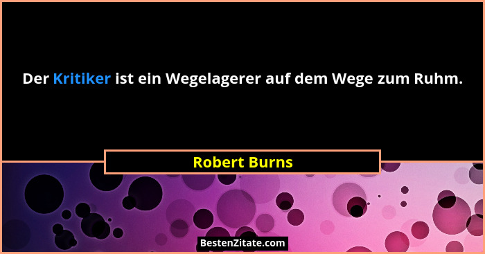 Der Kritiker ist ein Wegelagerer auf dem Wege zum Ruhm.... - Robert Burns