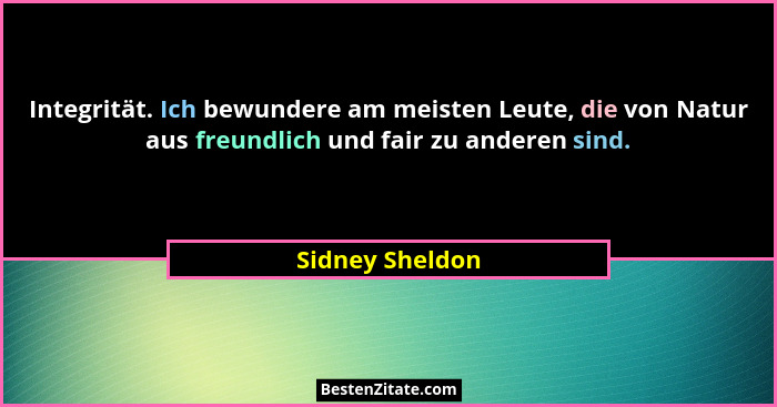 Integrität. Ich bewundere am meisten Leute, die von Natur aus freundlich und fair zu anderen sind.... - Sidney Sheldon