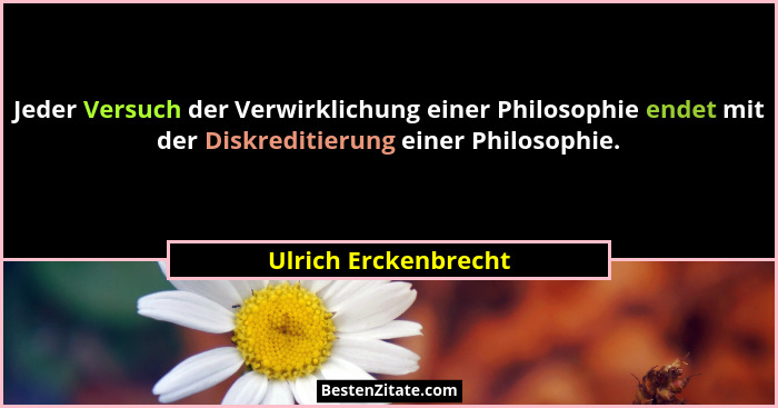 Jeder Versuch der Verwirklichung einer Philosophie endet mit der Diskreditierung einer Philosophie.... - Ulrich Erckenbrecht
