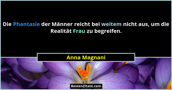 Die Phantasie der Männer reicht bei weitem nicht aus, um die Realität Frau zu begreifen.... - Anna Magnani