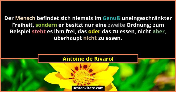 Der Mensch befindet sich niemals im Genuß uneingeschränkter Freiheit, sondern er besitzt nur eine zweite Ordnung; zum Beispiel st... - Antoine de Rivarol