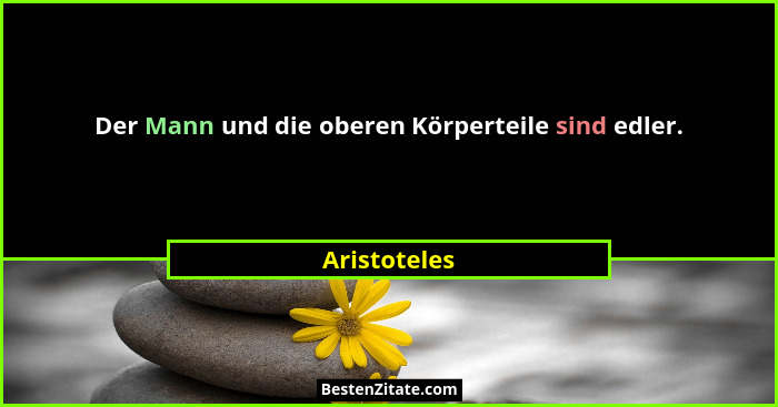 Der Mann und die oberen Körperteile sind edler.... - Aristoteles