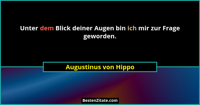 Unter dem Blick deiner Augen bin ich mir zur Frage geworden.... - Augustinus von Hippo