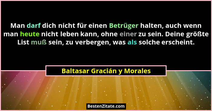 Man darf dich nicht für einen Betrüger halten, auch wenn man heute nicht leben kann, ohne einer zu sein. Deine größte Lis... - Baltasar Gracián y Morales