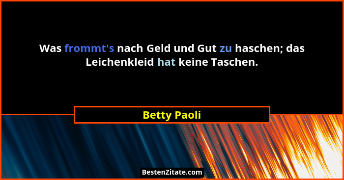 Was frommt's nach Geld und Gut zu haschen; das Leichenkleid hat keine Taschen.... - Betty Paoli
