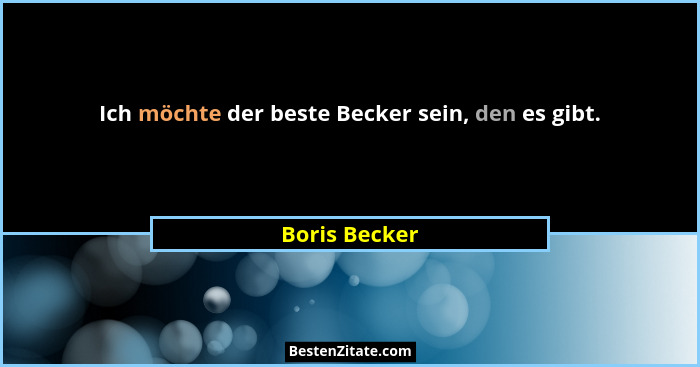 Ich möchte der beste Becker sein, den es gibt.... - Boris Becker