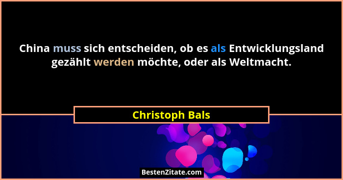 China muss sich entscheiden, ob es als Entwicklungsland gezählt werden möchte, oder als Weltmacht.... - Christoph Bals