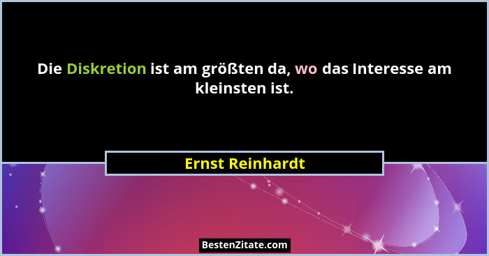 Die Diskretion ist am größten da, wo das Interesse am kleinsten ist.... - Ernst Reinhardt