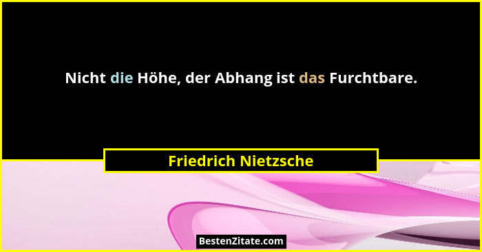Nicht die Höhe, der Abhang ist das Furchtbare.... - Friedrich Nietzsche