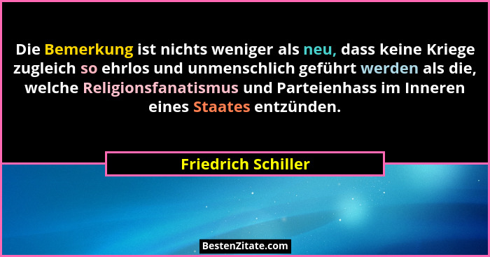 Die Bemerkung ist nichts weniger als neu, dass keine Kriege zugleich so ehrlos und unmenschlich geführt werden als die, welche Re... - Friedrich Schiller