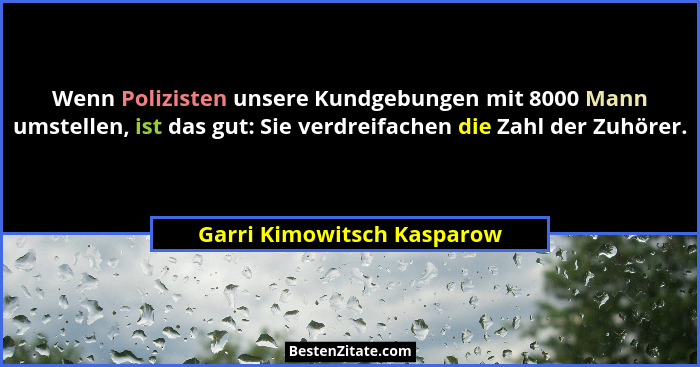 Wenn Polizisten unsere Kundgebungen mit 8000 Mann umstellen, ist das gut: Sie verdreifachen die Zahl der Zuhörer.... - Garri Kimowitsch Kasparow