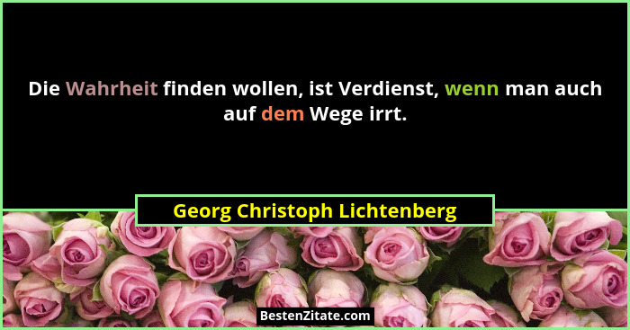 Die Wahrheit finden wollen, ist Verdienst, wenn man auch auf dem Wege irrt.... - Georg Christoph Lichtenberg