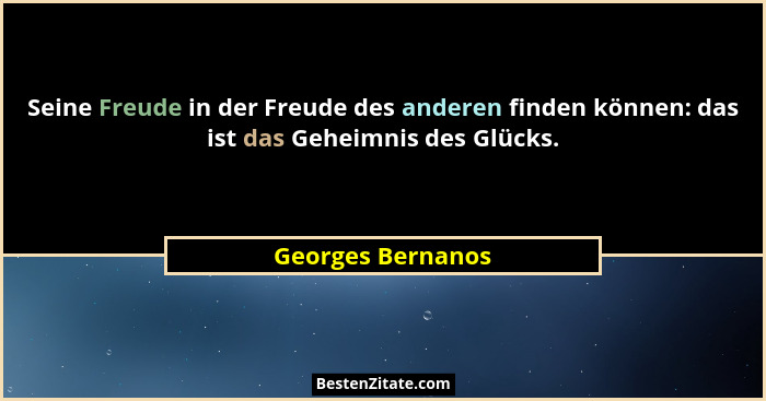 Seine Freude in der Freude des anderen finden können: das ist das Geheimnis des Glücks.... - Georges Bernanos