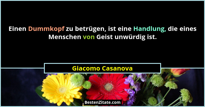 Einen Dummkopf zu betrügen, ist eine Handlung, die eines Menschen von Geist unwürdig ist.... - Giacomo Casanova
