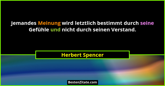 Jemandes Meinung wird letztlich bestimmt durch seine Gefühle und nicht durch seinen Verstand.... - Herbert Spencer