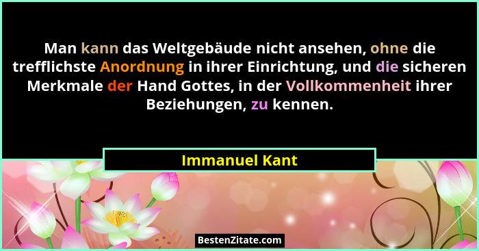 Man kann das Weltgebäude nicht ansehen, ohne die trefflichste Anordnung in ihrer Einrichtung, und die sicheren Merkmale der Hand Gotte... - Immanuel Kant