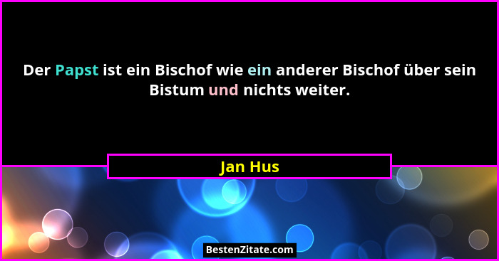 Der Papst ist ein Bischof wie ein anderer Bischof über sein Bistum und nichts weiter.... - Jan Hus