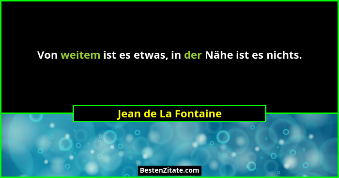 Von weitem ist es etwas, in der Nähe ist es nichts.... - Jean de La Fontaine