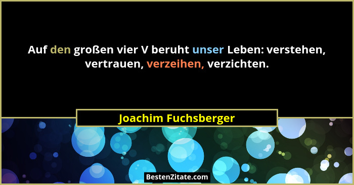 Auf den großen vier V beruht unser Leben: verstehen, vertrauen, verzeihen, verzichten.... - Joachim Fuchsberger
